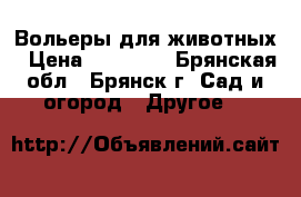 Вольеры для животных › Цена ­ 20 240 - Брянская обл., Брянск г. Сад и огород » Другое   